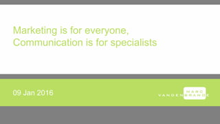 Marketing is for everyone,
Communication is for specialists
09 Jan 2016
 