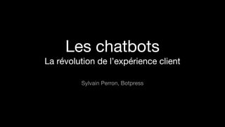 Les chatbots
La révolution de l’expérience client
Sylvain Perron, Botpress
 
