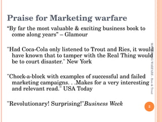 Praise for Marketing warfare <ul><li>“ By far the most valuable & exciting business book to come along years” – Glamour </...
