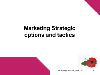 Marketing Strategic 
options and tactics 
Dr Andrew Hirst Room 9339 1 
 