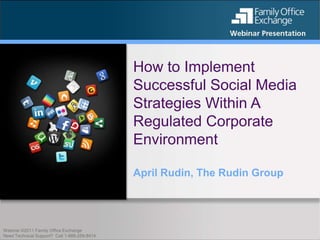 How to Implement
                                              Successful Social Media
                                              Strategies Within A
                                              Regulated Corporate
                                              Environment

                                              April Rudin, The Rudin Group




Webinar ©2011 Family Office Exchange
Need Technical Support? Call 1-888-259-8414
 