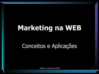 Marketing na WEB

 Conceitos e Aplicações


        Wagner Cipriano jul/2008   1
 