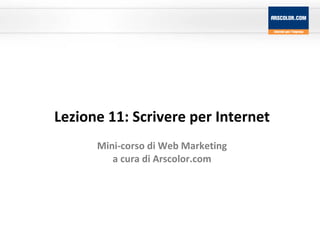 Lezione 11: Scrivere per Internet Mini-corso di Web Marketing a cura di Arscolor.com 