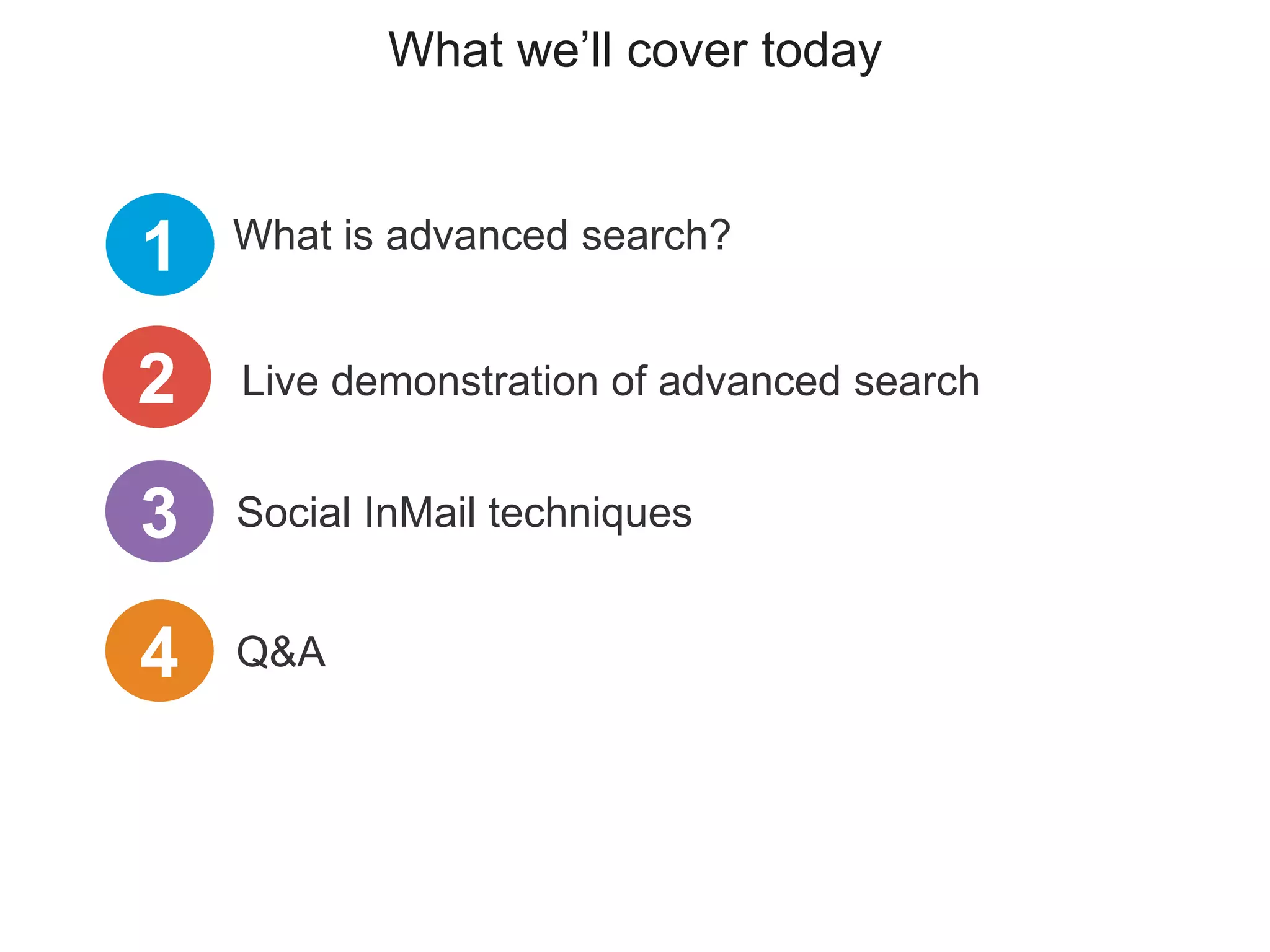 What we’ll cover today
What is advanced search?
1
Social InMail techniques3
Live demonstration of advanced search2
4 Q&A
 