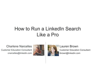 How to Run a LinkedIn Search
Like a Pro
​Lauren Brown
​Customer Education Consultant
​lbrown@linkedin.com
Charlene Narcelles
Customer Education Consultant
cnarcelles@linkedin.com
 