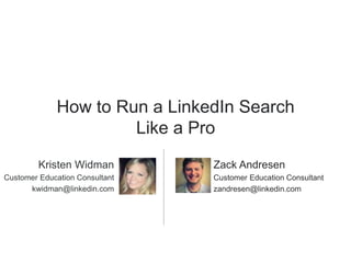 How to Run a LinkedIn Search
Like a Pro
Zack Andresen
Customer Education Consultant
zandresen@linkedin.com
Kristen Widman
Customer Education Consultant
kwidman@linkedin.com
 