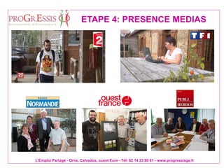 L'Emploi Partagé - Orne, Calvados, ouest Eure - Tél: 02 14 23 00 61 - www.progressisge.fr
ETAPE 4: PRESENCE MEDIAS
 
