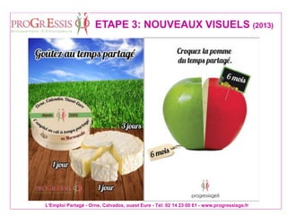 L'Emploi Partagé - Orne, Calvados, ouest Eure - Tél: 02 14 23 00 61 - www.progressisge.fr
ETAPE 3: NOUVEAUX VISUELS (2013)
 
