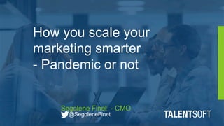 How you scale your
marketing smarter
- Pandemic or not
Segolene Finet - CMO
@SegoleneFinet
 