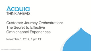 ©2017 Acquia Inc. — Confidential and Proprietary
Customer Journey Orchestration:
The Secret to Effective
Omnichannel Experiences
November 1, 2017, 1 pm ET
 