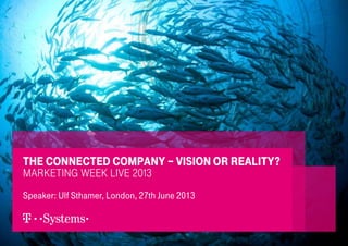 1
Speaker: Ulf Sthamer, London, 27th June 2013
The connected company – Vision or Reality?
Marketing Week Live 2013
 