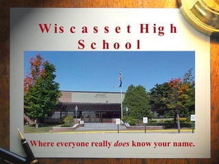 Wiscasset High School Where everyone really  does  know your name. 