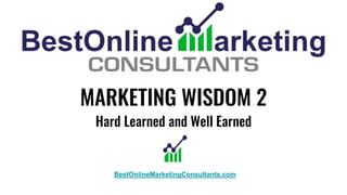 MARKETING WISDOM 2
Hard Learned and Well Earned
BestOnlineMarketingConsultants.com
 