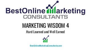 MARKETING WISDOM 4
Hard Learned and Well Earned
BestOnlineMarketingConsultants.com
 