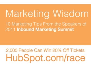 Marketing Wisdom
10 Marketing Tips From the Speakers of
2011 Inbound Marketing Summit!



2,000 People Can Win 20% Off Tickets

HubSpot.com/race
 