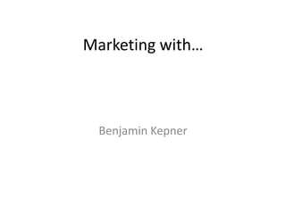 Marketing with…



 Benjamin Kepner
 