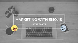 Marketing With Emojis
Do’s & Don’ts
 
