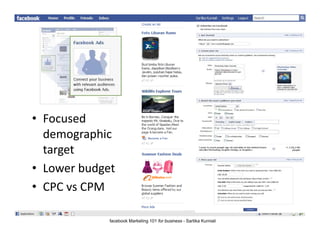 • Focused
        g p
  demographic
  target
• Lower budget
  Lowerbudget
• CPCvs CPM

             facebook Marketing 101 for business - Sartika Kurniali
 