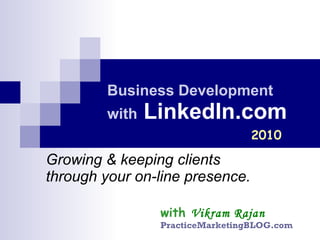 Business Development  with   LinkedIn.com Growing & keeping clients  through your on-line presence. 2010 with   Vikram Rajan PracticeMarketingBLOG.com 