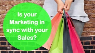Is your
Marketing in
sync with your
Sales?
 