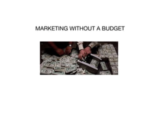 MARKETING WITHOUT A BUDGET
 