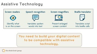 Assistive Technology
You need to build your digital content
to be compatible with assistive
technology.
 