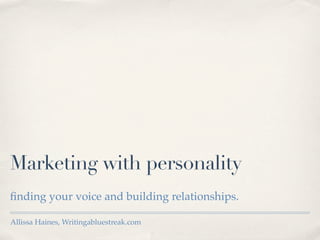 Marketing with personality
ﬁnding your voice and building relationships.

Allissa Haines, Writingabluestreak.com
 