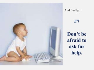 And finally…#7Don’t be afraid to ask for help.