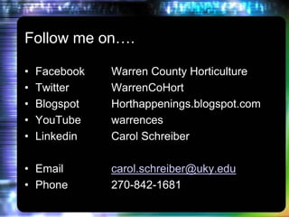 Follow me on….Facebook	Warren County HorticultureTwitter		WarrenCoHortBlogspot	Horthappenings.blogspot.comYouTube		warrencesLinkedin		Carol SchreiberEmail		carol.schreiber@uky.eduPhone		270-842-1681