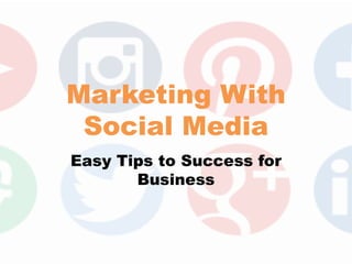 Marketing With
Social Media
Easy Tips to Success for
Business
 