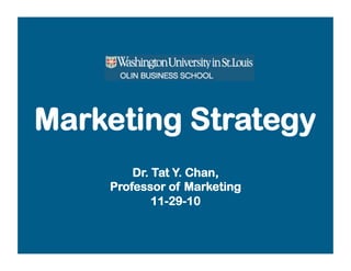 Marketing Strategy
Dr. Tat Y. Chan,
Professor of Marketing
11-29-10
 