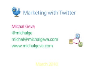 Marketing with Twitter

Michal Geva
@michalge
michal@michalgeva.com
www.michalgeva.com



          March 2010
 