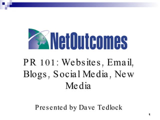 PR 101: Websites, Email, Blogs, Social Media, New Media Presented by Dave Tedlock 