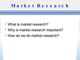 Market Research What is market research? Why is market research important? How do we do market research? 