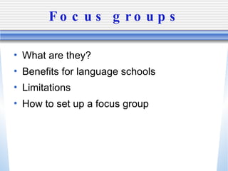 Focus groups What are they? Benefits for language schools Limitations How to set up a focus group 