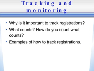 Tracking and monitoring Why is it important to track registrations? What counts? How do you count what counts? Examples of how to track registrations. 