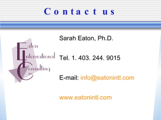 Contact us Sarah Eaton, Ph.D. Tel. 1. 403. 244. 9015 E-mail:  [email_address] com www.eatonintl. com 