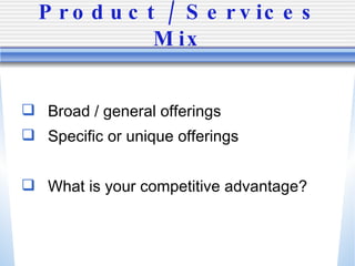 Product / Services Mix Broad / general offerings Specific or unique offerings What is your competitive advantage? 