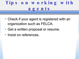 Tips on working with agents Check if your agent is registered with an organization such as FELCA. Get a written proposal or resume. Insist on references. 