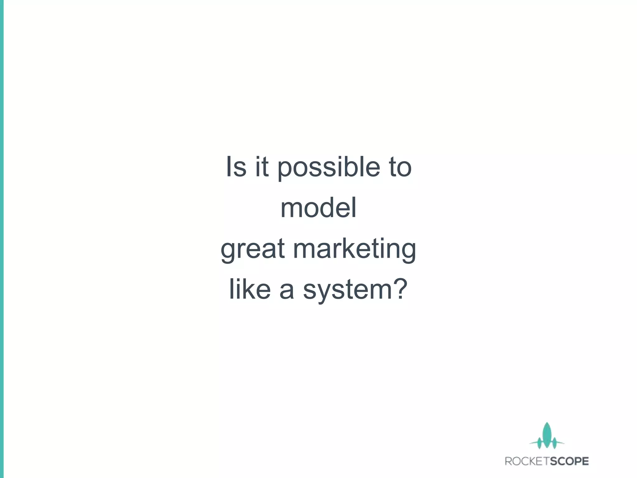 Is it possible to
      model
great marketing
 like a system?
 