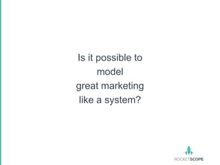 Is it possible to
      model
great marketing
 like a system?
 