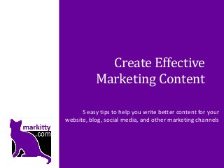 Create Effective
Marketing Content
5 easy tips to help you write better content for your
website, blog, social media, and other marketing channels
 