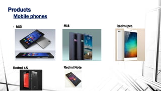 Products
• Mi3
Redmi 1S
Mobile phones
Mi4 Redmi pro
Redmi Note
 