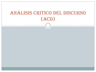 Análisis Critico del Discurso
            (ACD)
 