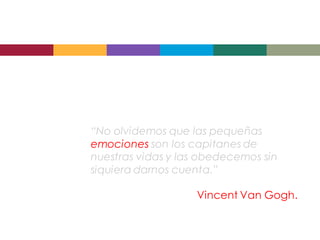 “No olvidemos que las pequeñas
emociones son los capitanes de
nuestras vidas y las obedecemos sin
siquiera darnos cuenta.”

                   Vincent Van Gogh.
 