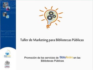 Tallerde Marketing para BibliotecasPúblicas
Promoción de los servicios de en las
Bibliotecas Públicas
 