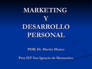 MARKETING  Y DESARROLLO PERSONAL POR: Dr. Martín Manco Para IST San Ignacio de Monterrico 