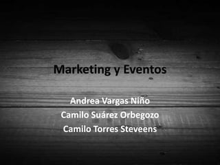 Marketing y Eventos Andrea Vargas Niño Camilo Suárez Orbegozo Camilo Torres Steveens  