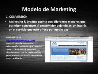 Calidad  en sus productos y servicios 	En Marketing & Eventos todos los  recursos están diseñados y conceptualizados teniendo en cuenta la tecnología de punta del diseño arquitectónico y conceptos de entretenimiento a nivel global. Le garantiza al consumidor que los eventos que realiza  se caracterizan por ser de una alta calidad; debido a que  estos se realizan en cualquier lugar donde se necesite, gracias a que cuentan  con unas estructuras móviles de mercadeo estratégico las cuales son armables, desarmables y transportables, brindando la posibilidad de ser usadas como show room, bar, escenario o vallas móviles. Además prestan servicio en áreas como: Alquiler de equipos, alquiler de mobiliario, operación logística, manejo de comunicaciones, comercialización, diseño, show y contenido, acreditación, casting, marketing móvil. Realizan además un estudio detallado sobre las necesidades del cliente garantizando el éxito de cada evento: Presupuesto y control financiero, programa y contenido, selección de sedes y proveedores, diseño de imagen, marketing y promoción.