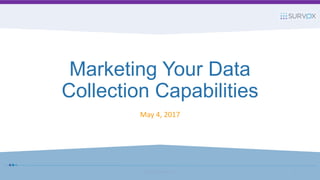 Marketing Your Data
Collection Capabilities
May 4, 2017
© 2017 Survox Inc. 1
 